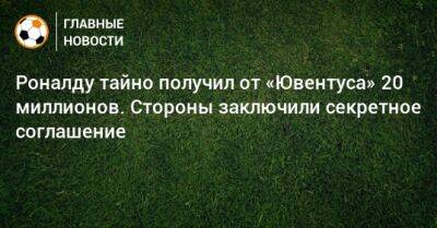 Криштиану Роналду - Роналду тайно получил от «Ювентуса» 20 миллионов. Стороны заключили секретное соглашение - bombardir.ru