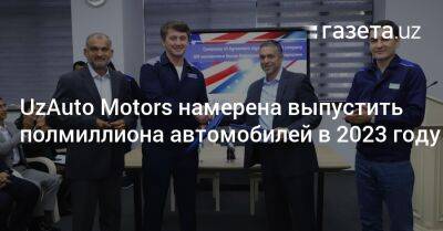 UzAuto Motors намерена выпустить полмиллиона автомобилей в 2023 году - gazeta.uz - Казахстан - Узбекистан - Азербайджан