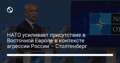 Йенс Столтенберг - НАТО усиливает присутствие в Восточной Европе в контексте агрессии России – Столтенберг - liga.net - Россия - Украина - Турция - Румыния - Канада