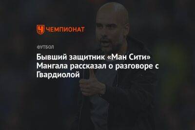 Бывший защитник «Ман Сити» Мангала рассказал о разговоре с Гвардиолой - championat.com - Франция