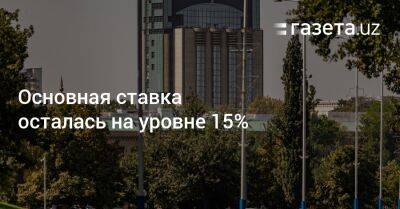 Основная ставка осталась на уровне 15% - gazeta.uz - Узбекистан