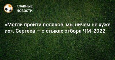 Лука Модрич - Иван Сергеев - «Могли пройти поляков, мы ничем не хуже их». Сергеев – о стыках отбора ЧМ-2022 - bombardir.ru - Россия - Хорватия - Кипр - Катар