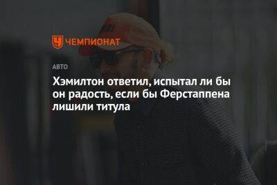 Льюис Хэмилтон - Хэмилтон ответил, испытал ли бы он радость, если бы Ферстаппена лишили титула - championat.com - Абу-Даби