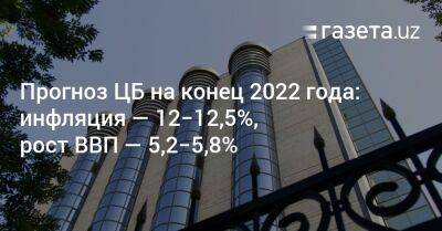 Прогноз ЦБ на конец 2022 года: инфляция — 12−12,5%, рост ВВП — 5,2−5,8% - gazeta.uz - Узбекистан