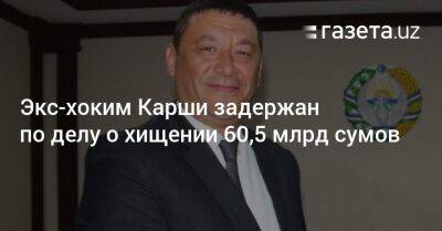 Экс-хоким Карши задержан по делу о хищении 60,5 млрд сумов - gazeta.uz - Узбекистан - Кашкадарьинская обл.