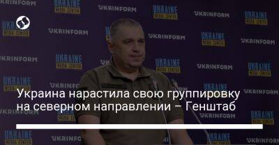 Алексей Громов - Украина нарастила свою группировку на северном направлении – Генштаб - liga.net - Украина - Киев - Белоруссия - Черниговская обл.