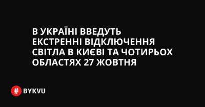 В Україні введуть екстренні відключення світла в Києві та чотирьох областях 27 жовтня - bykvu.com - Украина - Twitter