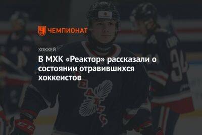 В МХК «Реактор» рассказали о состоянии отравившихся хоккеистов - championat.com - Екатеринбург - Тюмень
