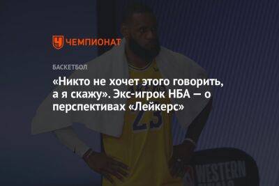 «Никто не хочет этого говорить, а я скажу». Экс-игрок НБА — о перспективах «Лейкерс» - championat.com - Лос-Анджелес