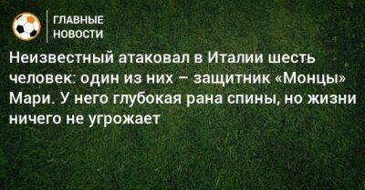 Микель Артета - Неизвестный атаковал в Италии шесть человек: один из них – защитник «Монцы» Мари. У него глубокая рана спины, но жизни ничего не угрожает - bombardir.ru - Италия - Испания