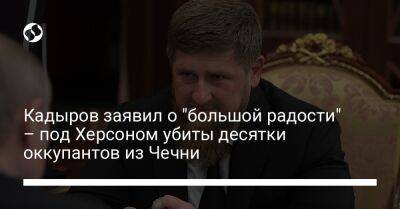 Рамзан Кадыров - Кадыров заявил о "большой радости" – под Херсоном убиты десятки оккупантов из Чечни - liga.net - Россия - Украина - респ. Чечня - Херсон - Херсонская обл.