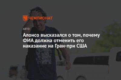 Фернандо Алонсо - Алонсо высказался о том, почему ФИА должна отменить его наказание на Гран-при США - championat.com - США