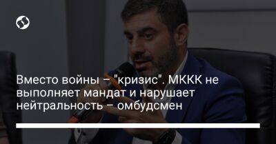 Дмитрий Лубинец - Вместо войны – "кризис". МККК не выполняет мандат и нарушает нейтральность – омбудсмен - liga.net - Россия - Украина