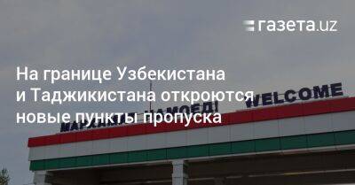 На границе Узбекистана и Таджикистана откроются новые КПП - gazeta.uz - Узбекистан - Таджикистан - Согдийская обл. - Ташкент - Ташкентская обл.