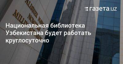 Национальная библиотека Узбекистана будет работать круглосуточно - gazeta.uz - Узбекистан - Twitter