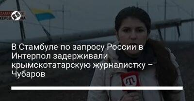 Рефат Чубаров - В Стамбуле по запросу России в Интерпол задерживали крымскотатарскую журналистку – Чубаров - liga.net - Россия - Украина - Турция - Стамбул