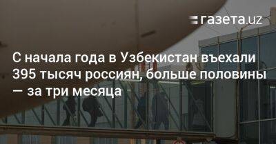 Узбекистан - С начала года в Узбекистан въехали 395 тысяч россиян, больше половины — за три месяца - gazeta.uz - Россия - Узбекистан