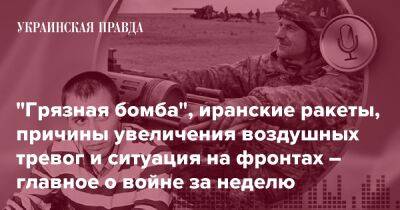 "Грязная бомба", иранские ракеты, причины увеличения воздушных тревог и ситуация на фронтах – главное о войне за неделю - pravda.com.ua