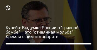 Дмитрий Кулеба - Кулеба: Выдумка России о "грязной бомбе" – это "отчаянная мольба" Кремля с ним поговорить - liga.net - Россия - Украина