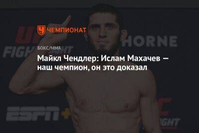 Ислам Махачев - Майкл Чендлер - Чарльз Оливейрой - Майкл Чендлер: Ислам Махачев — наш чемпион, он это доказал - championat.com - США