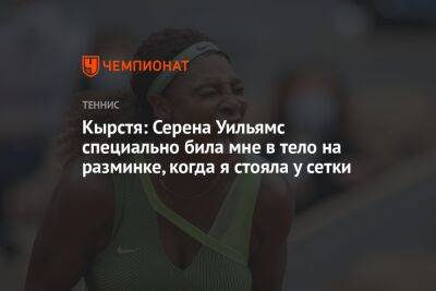 Уильямс Серен - Кырстя: Серена Уильямс специально била мне в тело на разминке, когда я стояла у сетки - championat.com - Румыния