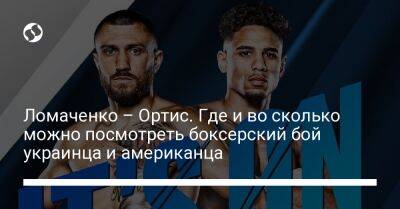 Василий Ломаченко - Ломаченко – Ортис. Где и во сколько можно посмотреть боксерский бой украинца и американца - liga.net - США - Украина - Нью-Йорк