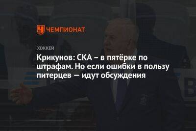 Владимир Крикунов - Крикунов: СКА — в пятёрке по штрафам. Но если ошибки в пользу питерцев — идут обсуждения - championat.com - Москва - Россия