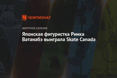 Рик Кихир - Японская фигуристка Ринка Ватанабэ выиграла Skate Canada - championat.com - Южная Корея - США - Япония - Эстония - Канада
