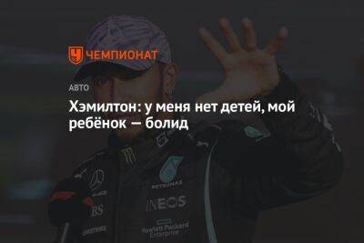 Льюис Хэмилтон - Хэмилтон: у меня нет детей, мой ребёнок — болид - championat.com - Англия