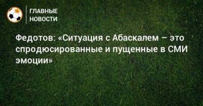 Владимир Федотов - Гильермо Абаскаль - Федотов: «Ситуация с Абаскалем – это спродюсированные и пущенные в СМИ эмоции» - bombardir.ru