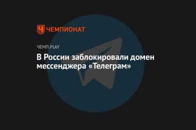 В России заблокировали домен мессенджера «Телеграм» - championat.com - Россия