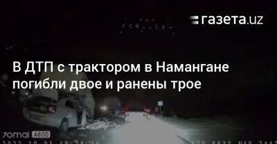 В ДТП с трактором в Намангане погибли двое и ранены трое - gazeta.uz - Узбекистан - Ташкент - Скончался