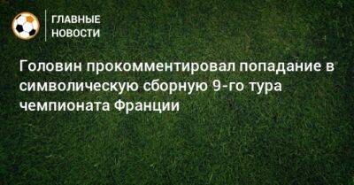 Александр Головин - Головин прокомментировал попадание в символическую сборную 9-го тура чемпионата Франции - bombardir.ru - Франция
