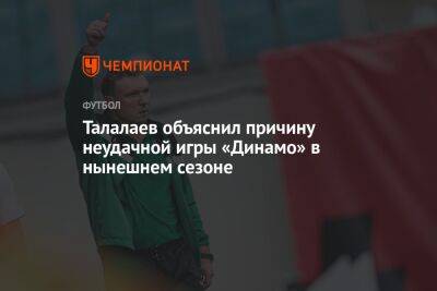Андрей Талалаев - Сандро Шварц - Талалаев объяснил причину неудачной игры «Динамо» в нынешнем сезоне - championat.com - Москва - Россия