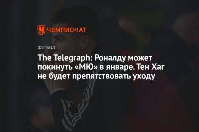 Криштиану Роналду - Тен Хаг - The Telegraph: Роналду может покинуть «МЮ» в январе. Тен Хаг не будет препятствовать уходу - championat.com - Англия - Катар