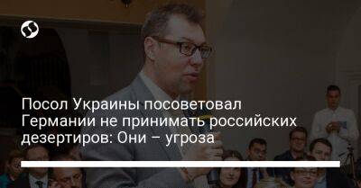 Алексей Макеев - Посол Украины посоветовал Германии не принимать российских дезертиров: Они – угроза - liga.net - Россия - Украина - Германия - Берлин