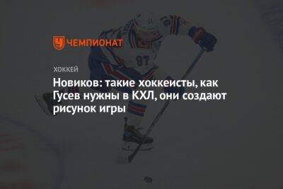Никита Гусев - Юрий Новиков - Новиков: такие хоккеисты, как Гусев, нужны в КХЛ, они создают рисунок игры - championat.com - Россия