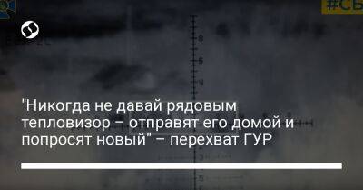 "Никогда не давай рядовым тепловизор – отправят его домой и попросят новый" – перехват ГУР - liga.net - Украина - Херсонская обл.