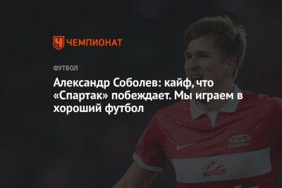 Андрей Панков - Александр Соболев - Гильермо Абаскаль - Александр Соболев: кайф, что «Спартак» побеждает. Мы играем в хороший футбол - championat.com - Сочи