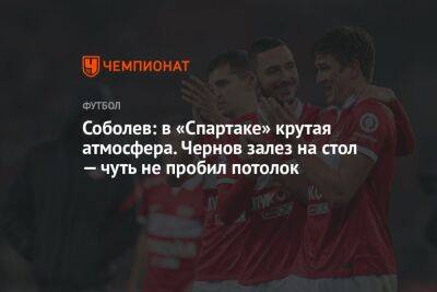 Андрей Панков - Александр Соболев - Гильермо Абаскаль - Соболев: в «Спартаке» крутая атмосфера. Чернов залез на стол — чуть не пробил потолок - championat.com - Сочи