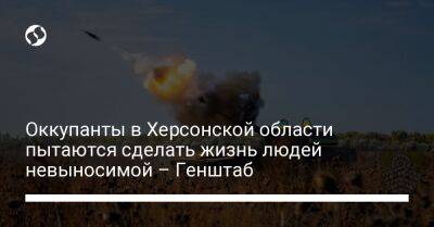 Оккупанты в Херсонской области пытаются сделать жизнь людей невыносимой – Генштаб - liga.net - Россия - Украина - Херсонская обл.