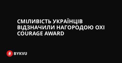 Сміливість українців відзначили нагородою Oxi Courage Award - bykvu.com - США - Украина - місто Херсон