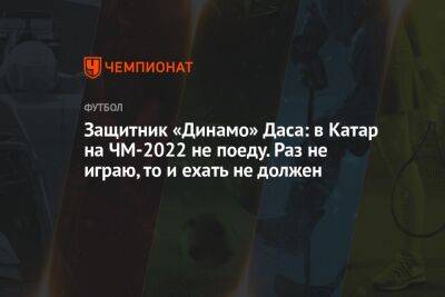 Андрей Панков - Защитник «Динамо» Даса: в Катар на ЧМ-2022 не поеду. Раз не играю, то и ехать не должен - championat.com - Москва - Израиль - Шотландия - Дания - Эквадор - Катар - Уругвай