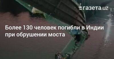 Нарендра Моди - Более 130 человек погибли в Индии при обрушении моста - gazeta.uz - Узбекистан - Индия