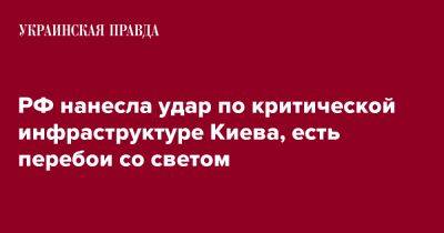 Виталий Кличко - Алексей Кулеба - РФ нанесла удар по критической инфраструктуре Киева, есть перебои со светом - pravda.com.ua - Россия - Киев