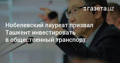 Нобелевский лауреат призвал Ташкент инвестировать в общественный транспорт - gazeta.uz - Узбекистан - Ташкент