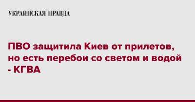 ПВО защитила Киев от прилетов, но есть перебои со светом и водой - КГВА - pravda.com.ua - Киев