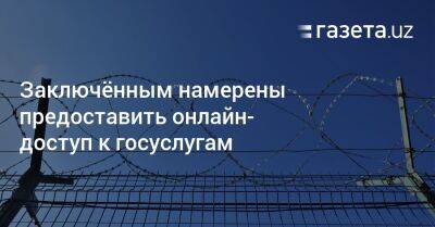 Заключённым намерены предоставить онлайн-доступ к госуслугам - gazeta.uz - Узбекистан