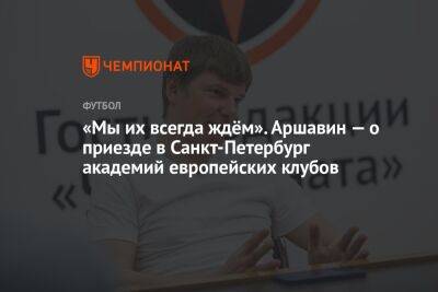 Андрей Аршавин - Дмитрий Зимин - «Мы их всегда ждём». Аршавин — о приезде в Санкт-Петербург академий европейских клубов - championat.com - Москва - Россия - Санкт-Петербург