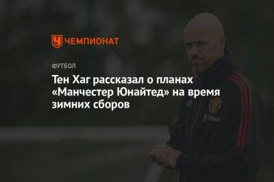 Криштиану Роналду - Эрик Тен - Хаг Тен - Тен Хаг рассказал о планах «Манчестер Юнайтед» на время зимних сборов - championat.com - Испания - Катар